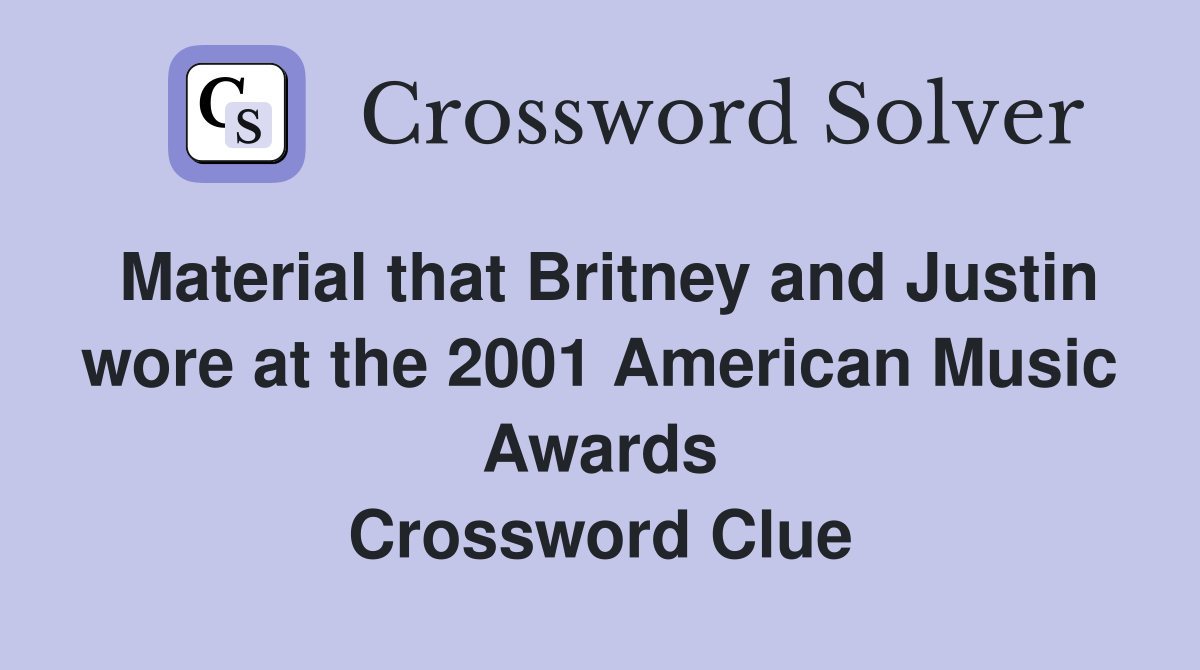 Material that Britney and Justin wore at the 2001 American Music Awards Crossword Clue