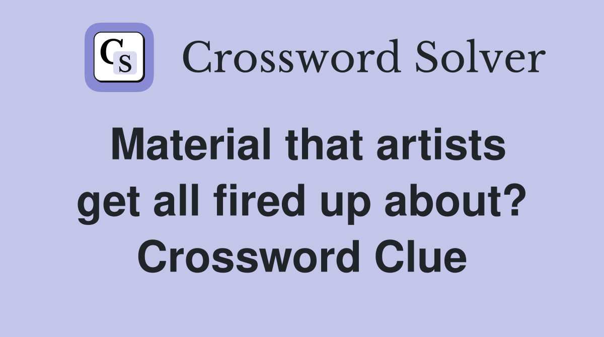 Material that artists get all fired up about? Crossword Clue