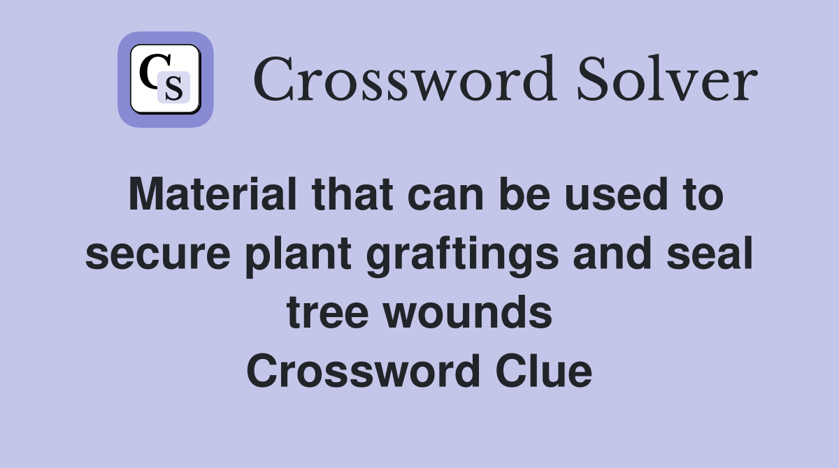 Material that can be used to secure plant graftings and seal tree wounds Crossword Clue