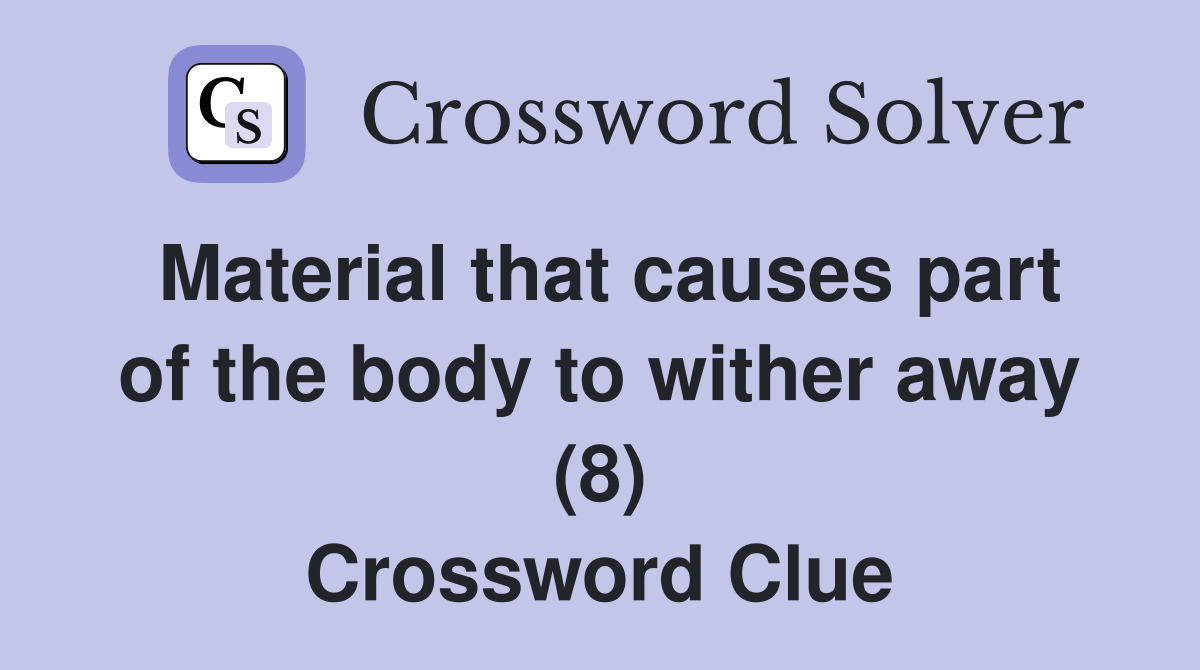 Material that causes part of the body to wither away (8) Crossword Clue