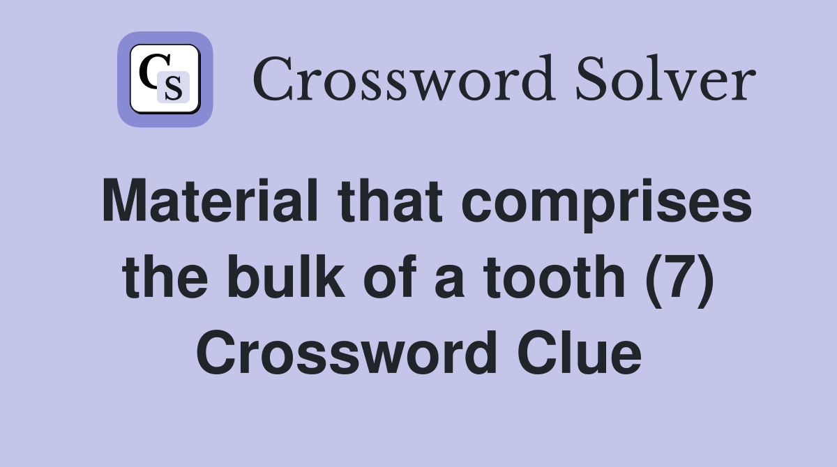 Material that comprises the bulk of a tooth (7) Crossword Clue