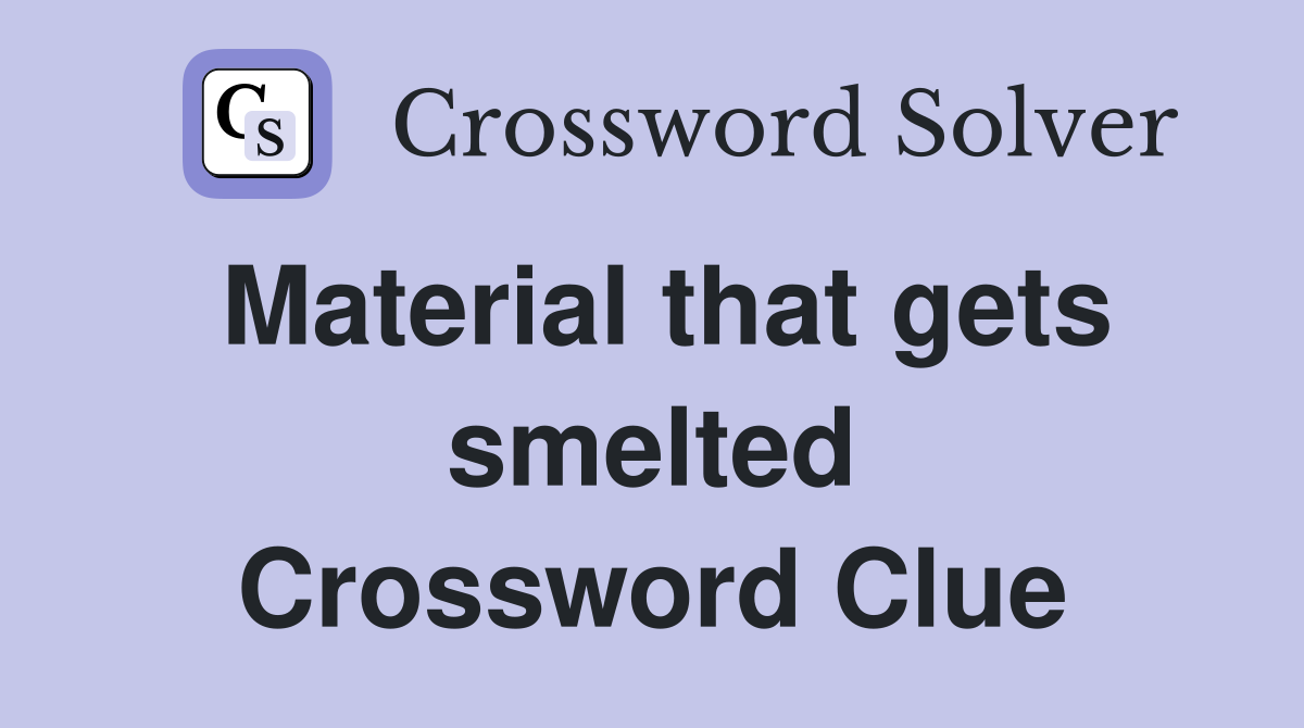 Material that gets smelted Crossword Clue