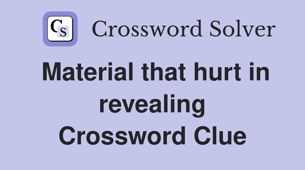 Material that hurt in revealing Crossword Clue