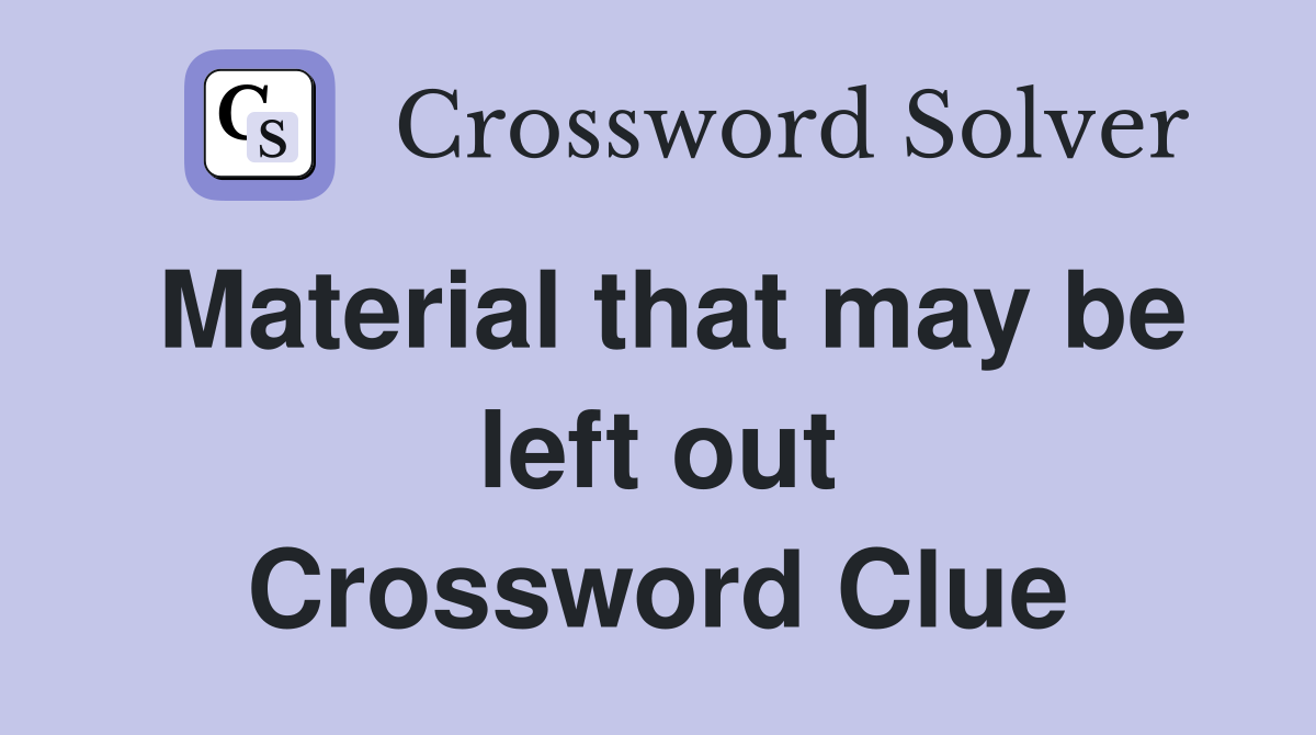 Material that may be left out Crossword Clue
