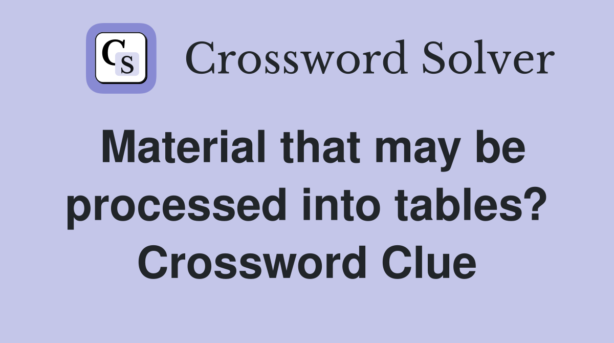 Material that may be processed into tables? Crossword Clue