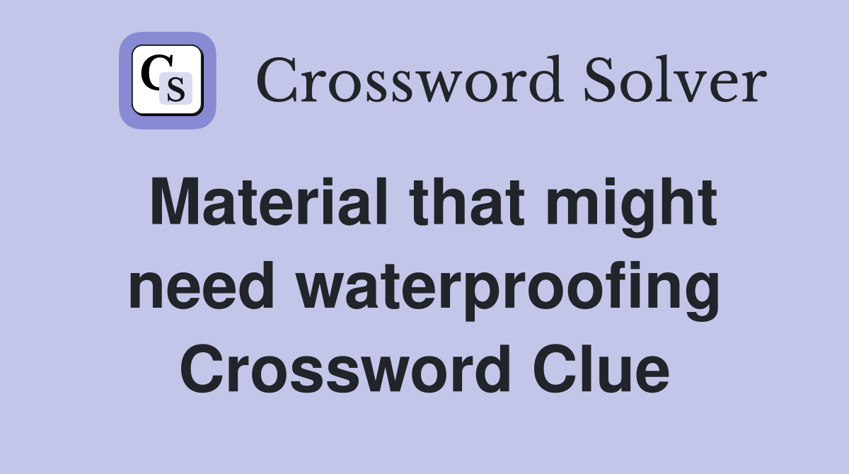 Material that might need waterproofing Crossword Clue