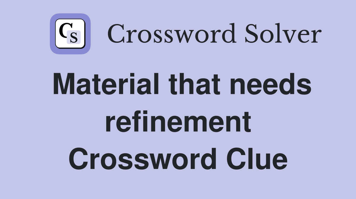 Material that needs refinement Crossword Clue
