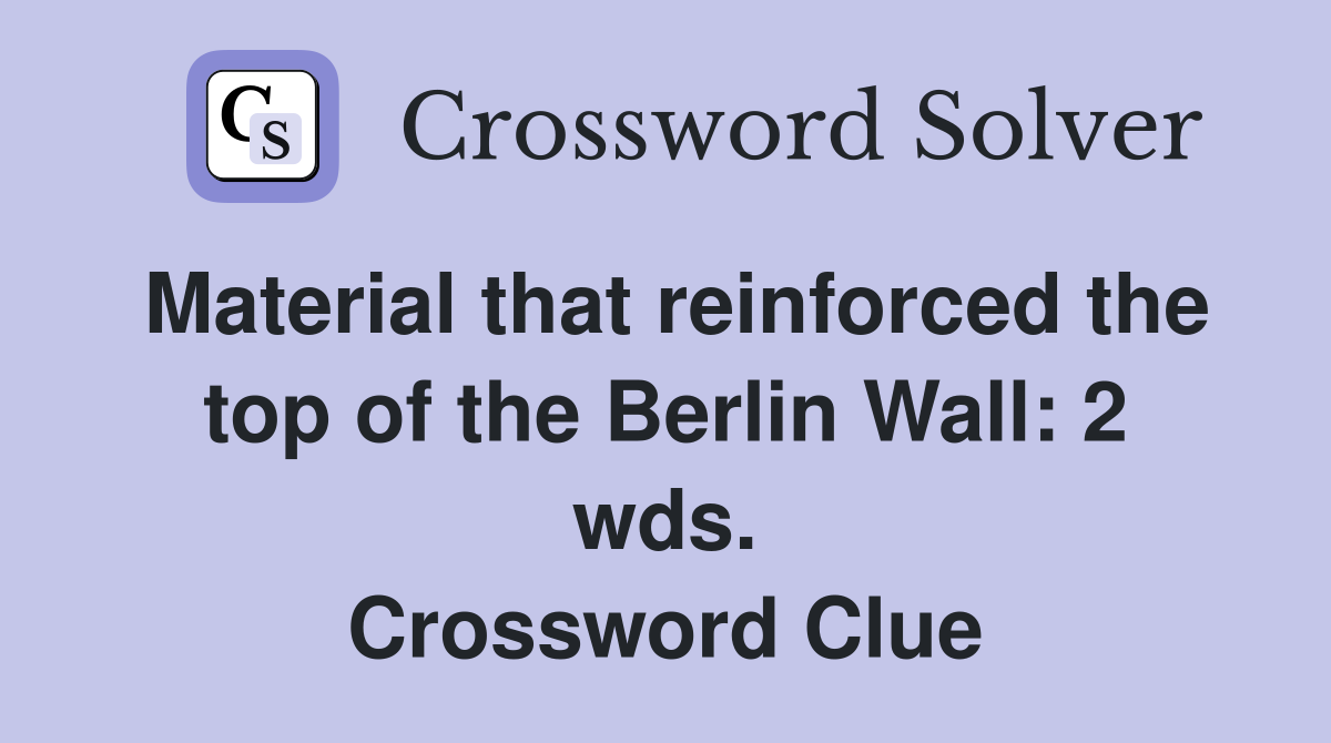 Material that reinforced the top of the Berlin Wall: 2 wds. Crossword Clue