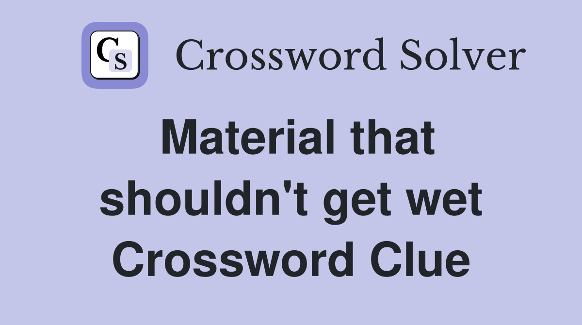 Material that shouldn't get wet Crossword Clue