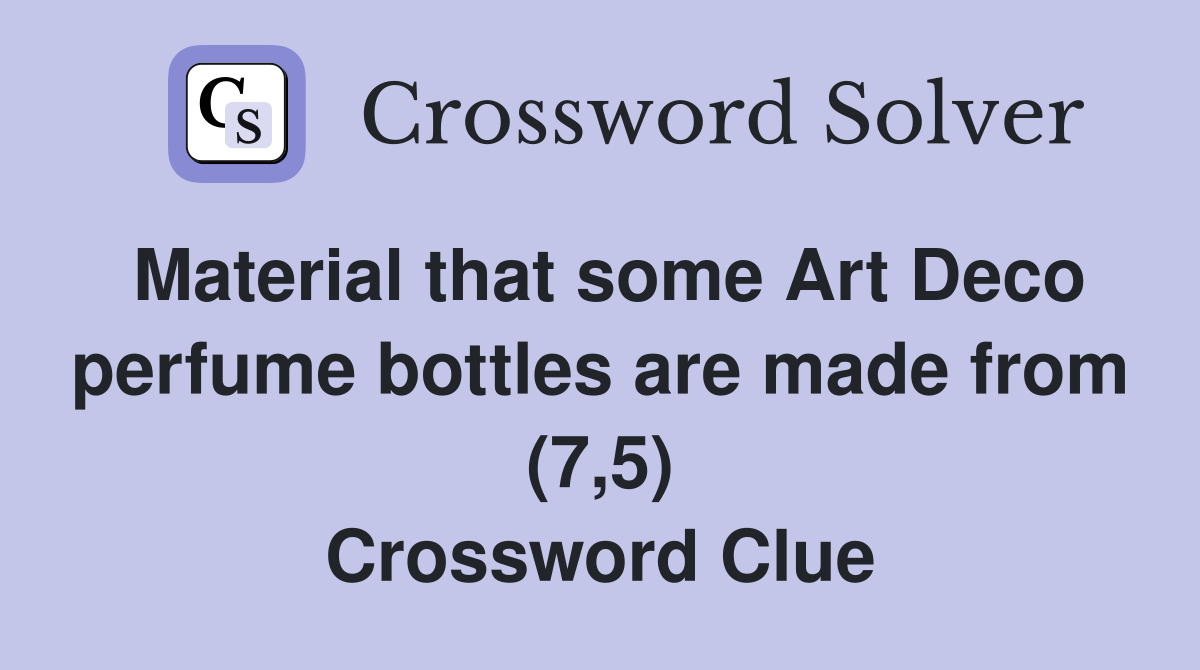 Material that some Art Deco perfume bottles are made from (7,5) Crossword Clue