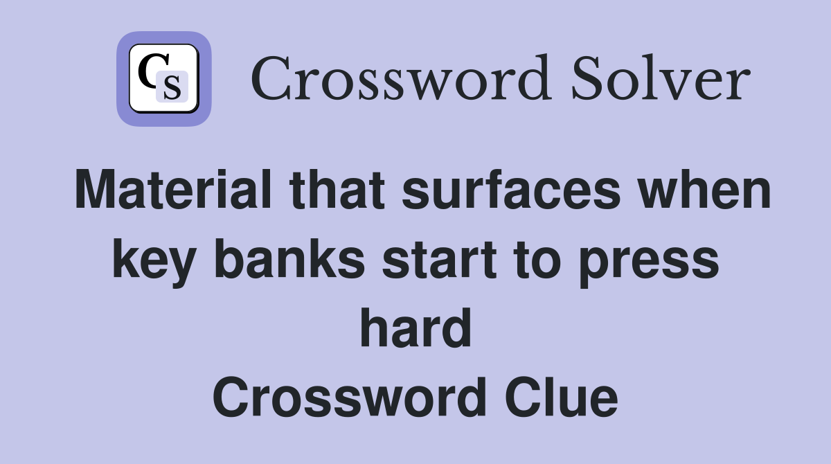 Material that surfaces when key banks start to press hard Crossword Clue