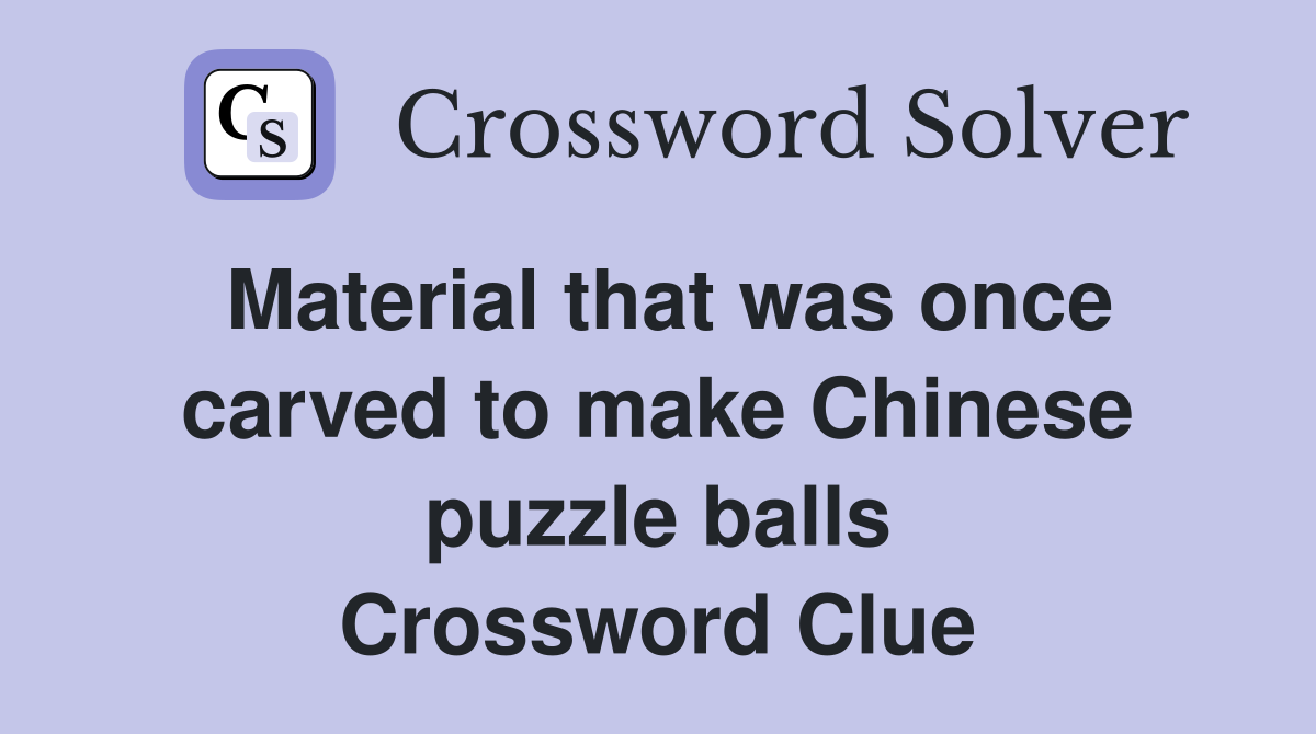 Material that was once carved to make Chinese puzzle balls Crossword Clue
