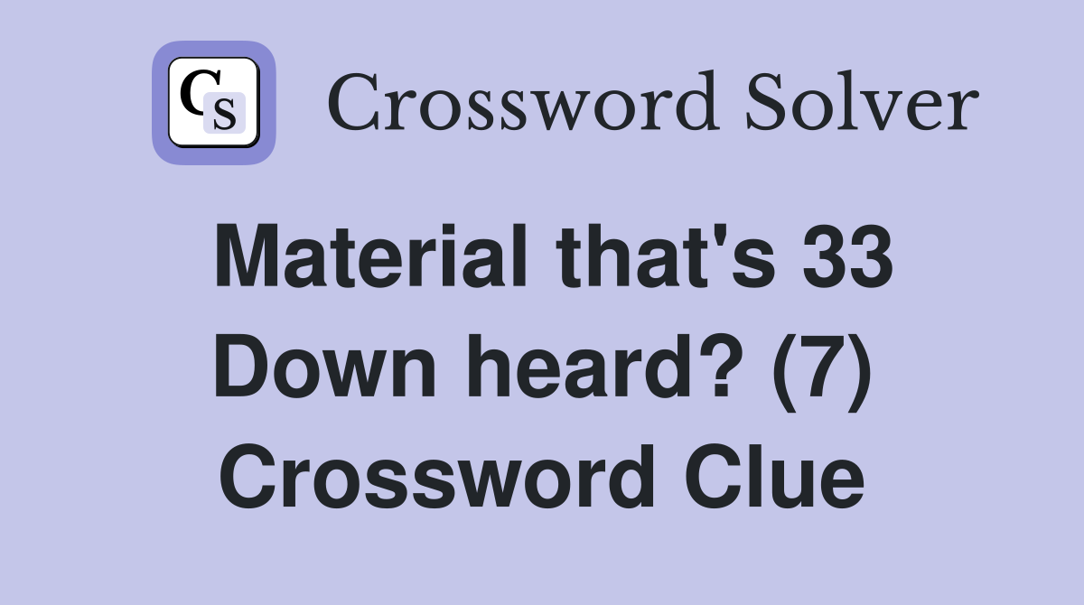 Material that's 33 Down heard? (7) Crossword Clue
