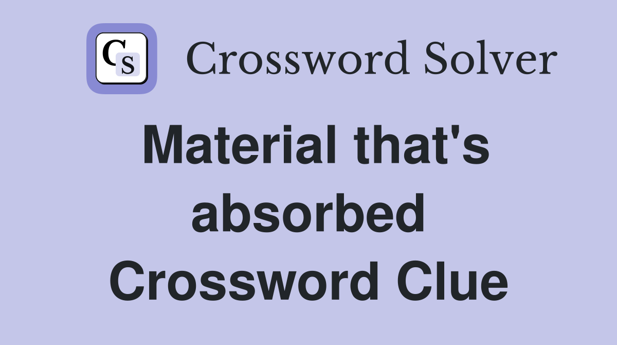 Material that's absorbed Crossword Clue
