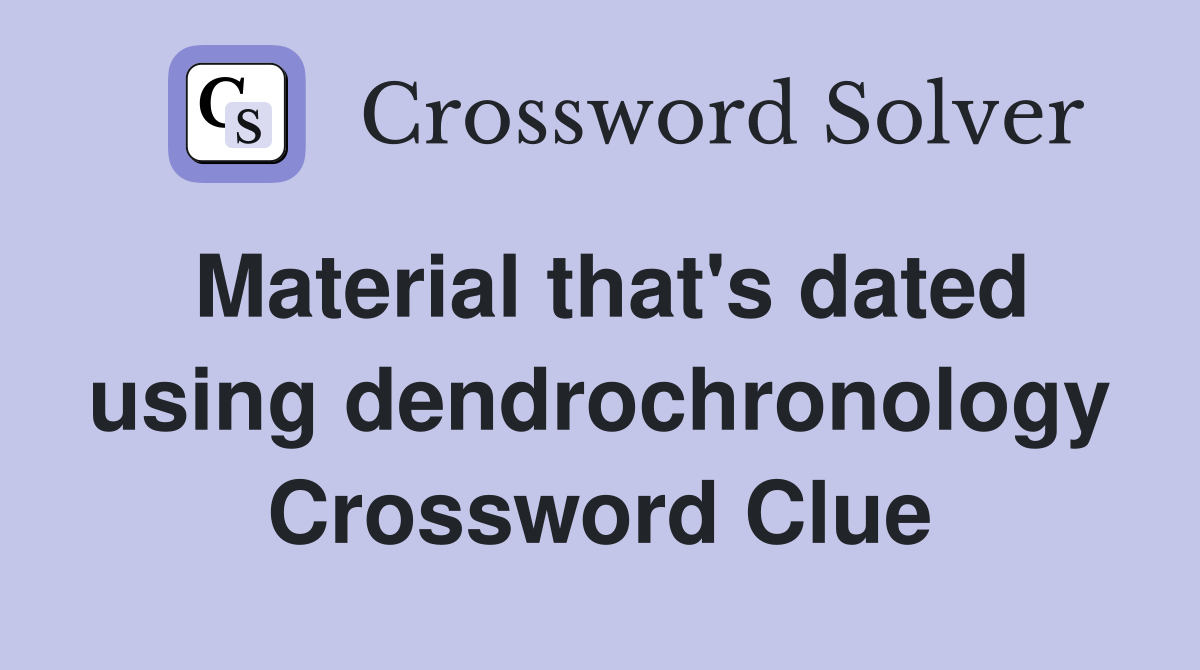 Material that's dated using dendrochronology Crossword Clue