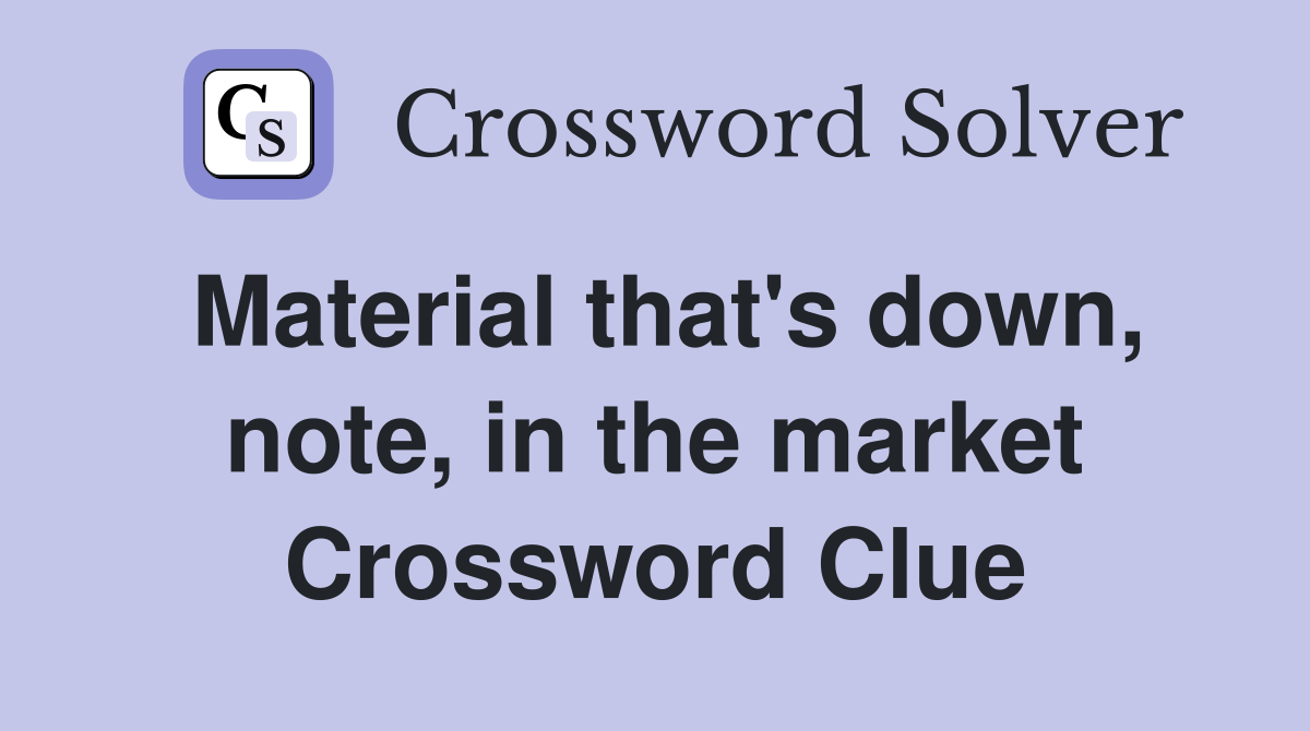 Material that's down, note, in the market Crossword Clue