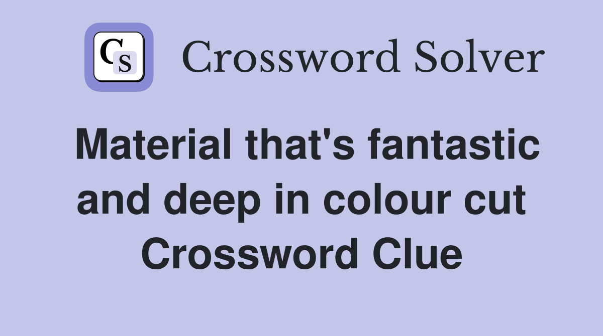 Material that's fantastic and deep in colour cut Crossword Clue
