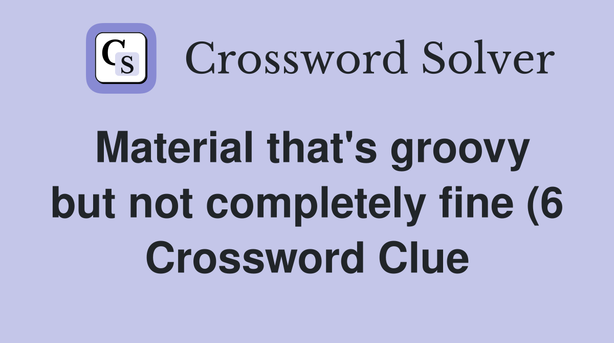 Material that #39 s groovy but not completely fine (6) Crossword Clue Material that #39 s groovy but not completely fine (6) Crossword Clue