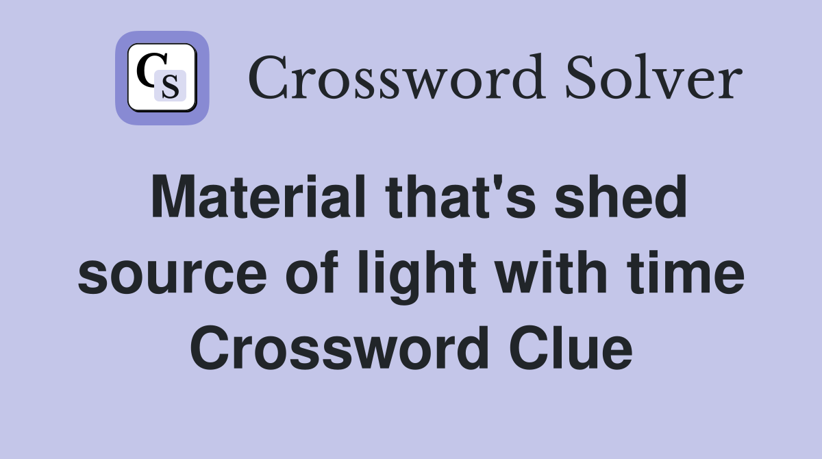 Material that's shed source of light with time Crossword Clue