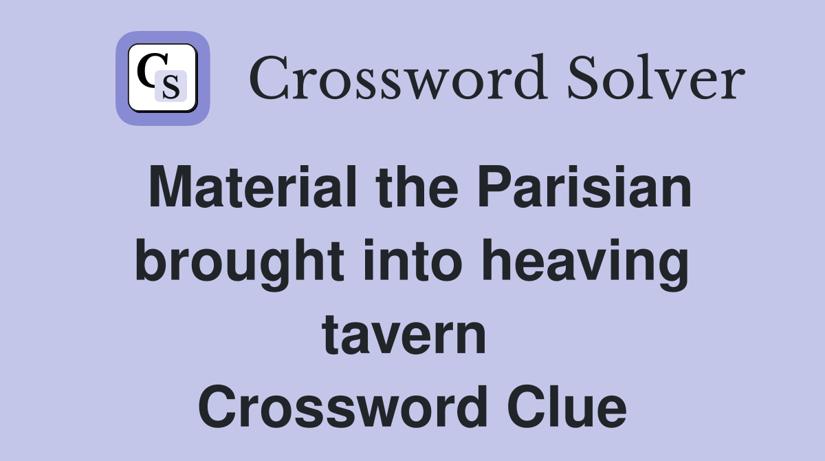 Material the Parisian brought into heaving tavern  Crossword Clue