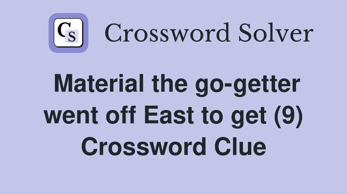 Material the go-getter went off East to get (9) Crossword Clue
