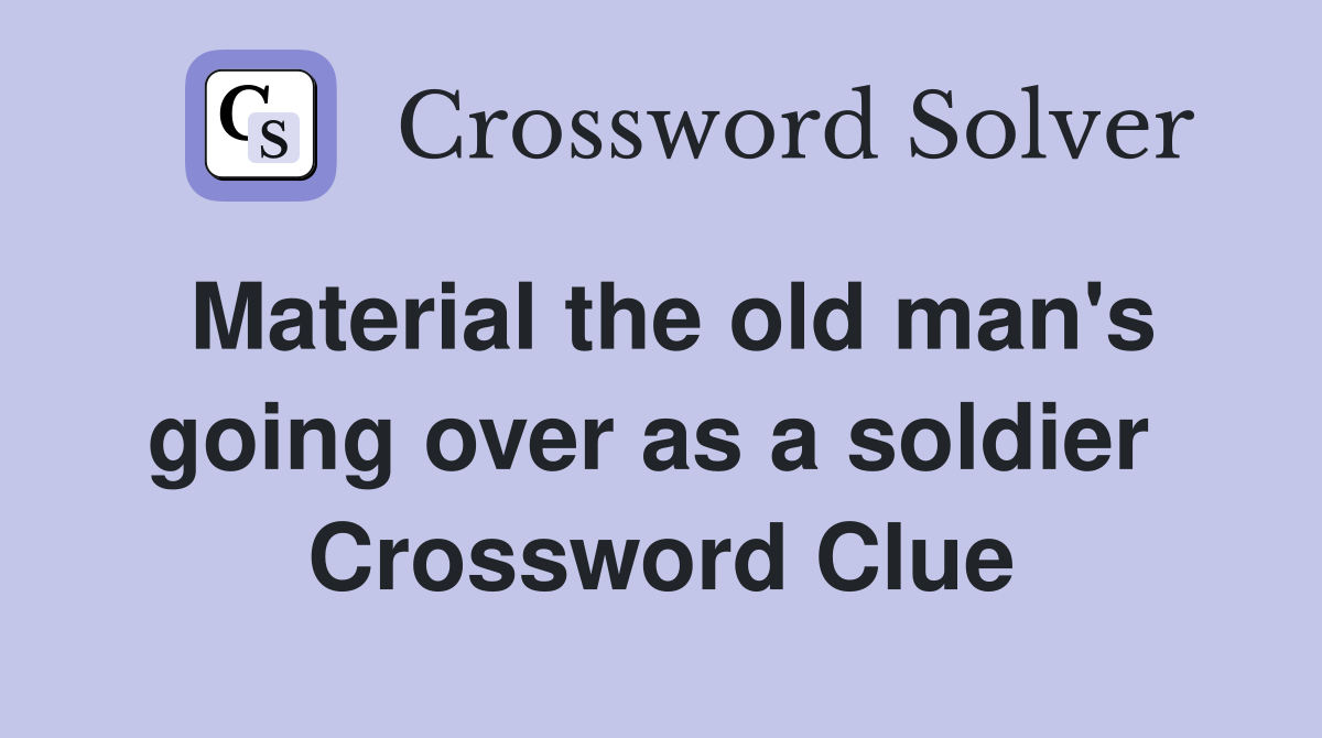 Material the old man's going over as a soldier  Crossword Clue