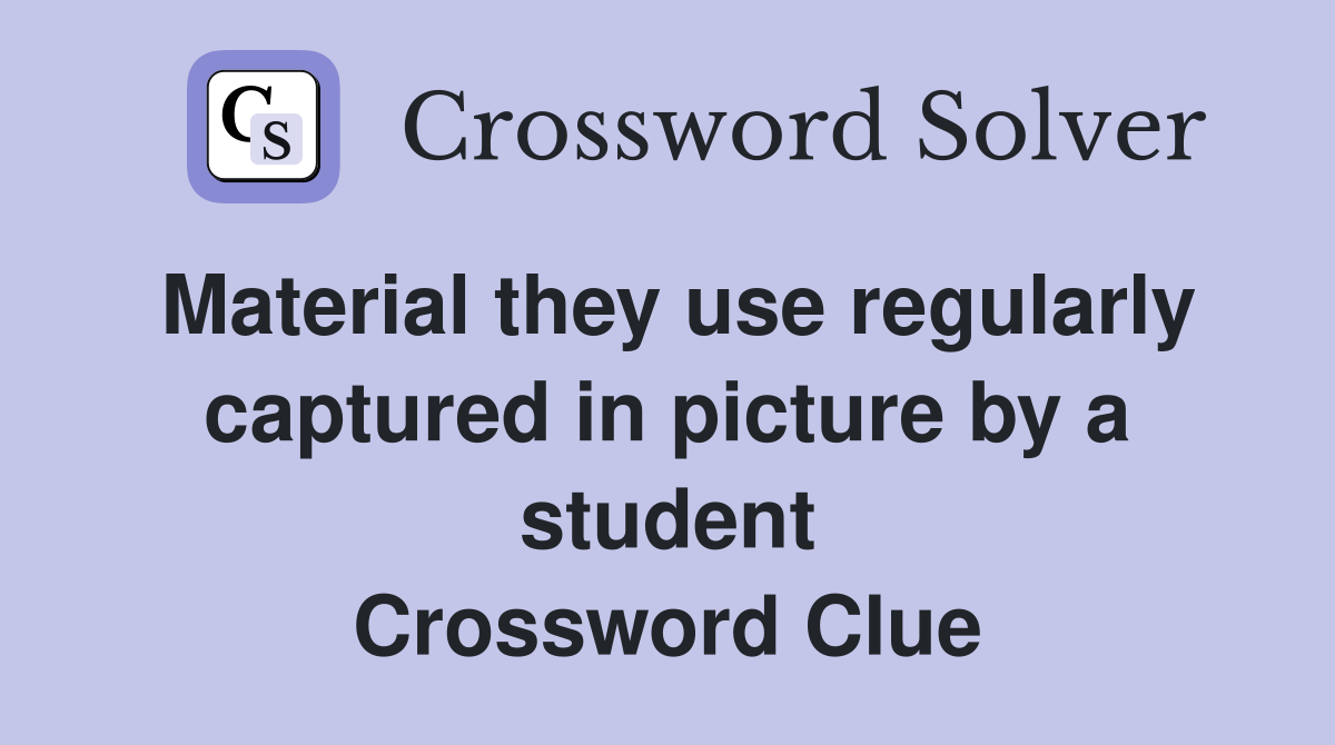 Material they use regularly captured in picture by a student Crossword Clue