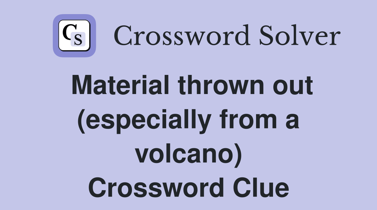 Material thrown out (especially from a volcano) Crossword Clue