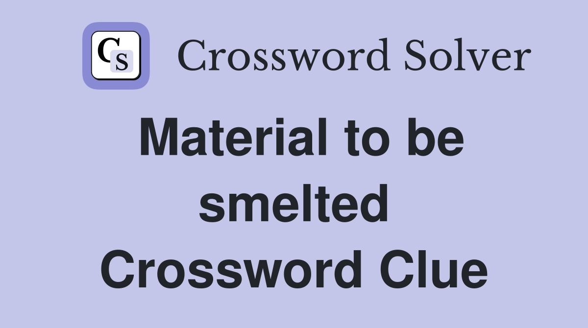 Material to be smelted Crossword Clue