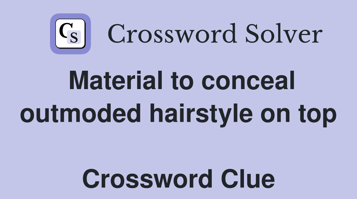 Material to conceal outmoded hairstyle on top  Crossword Clue