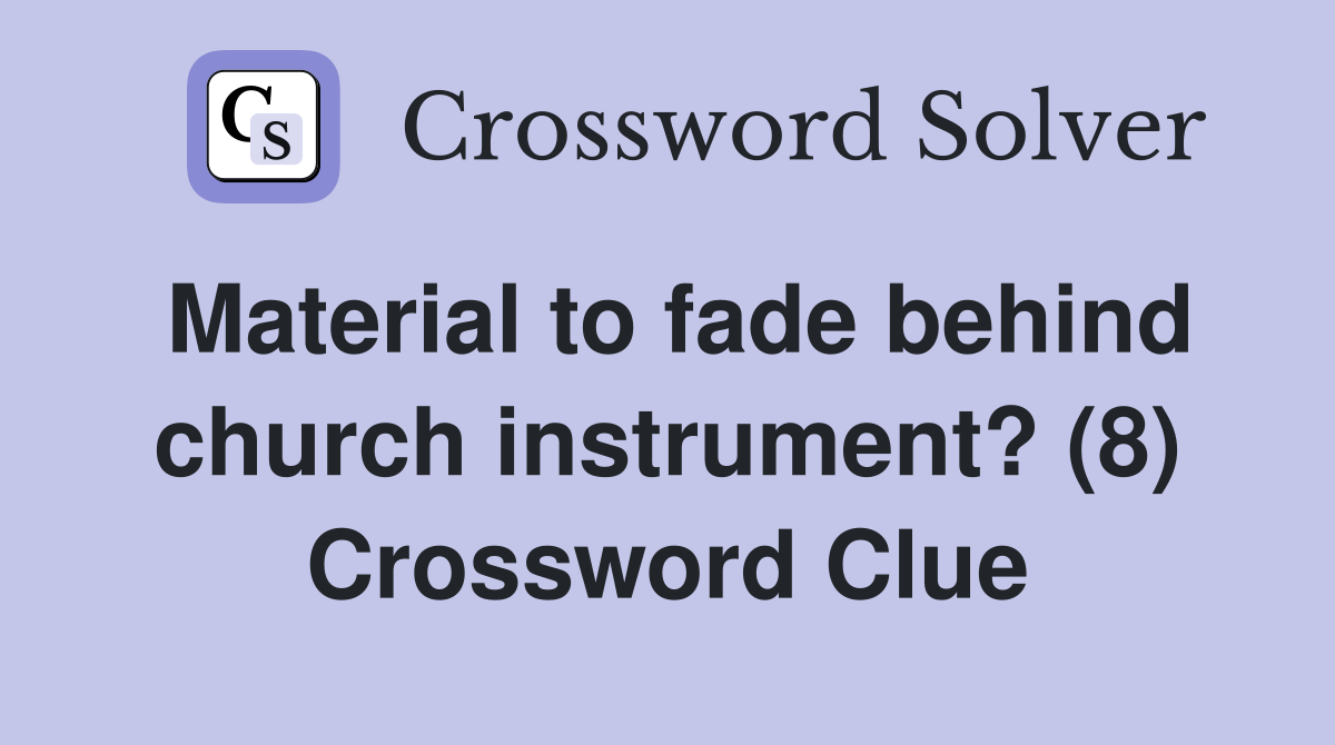 Material to fade behind church instrument? (8) Crossword Clue
