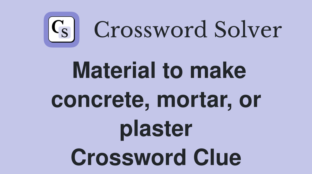 Material to make concrete, mortar, or plaster Crossword Clue