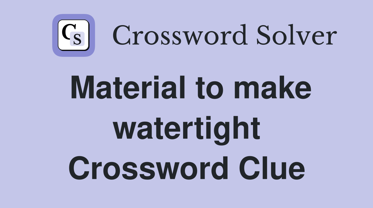 Material to make watertight Crossword Clue