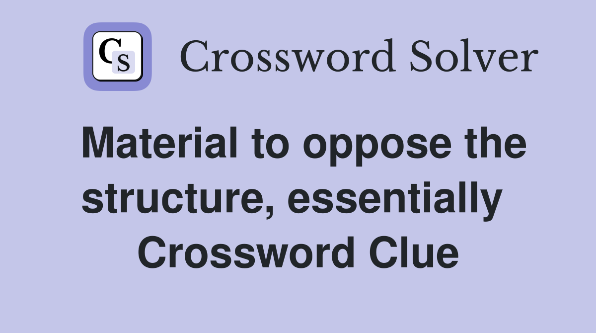 Material to oppose the structure, essentially  Crossword Clue