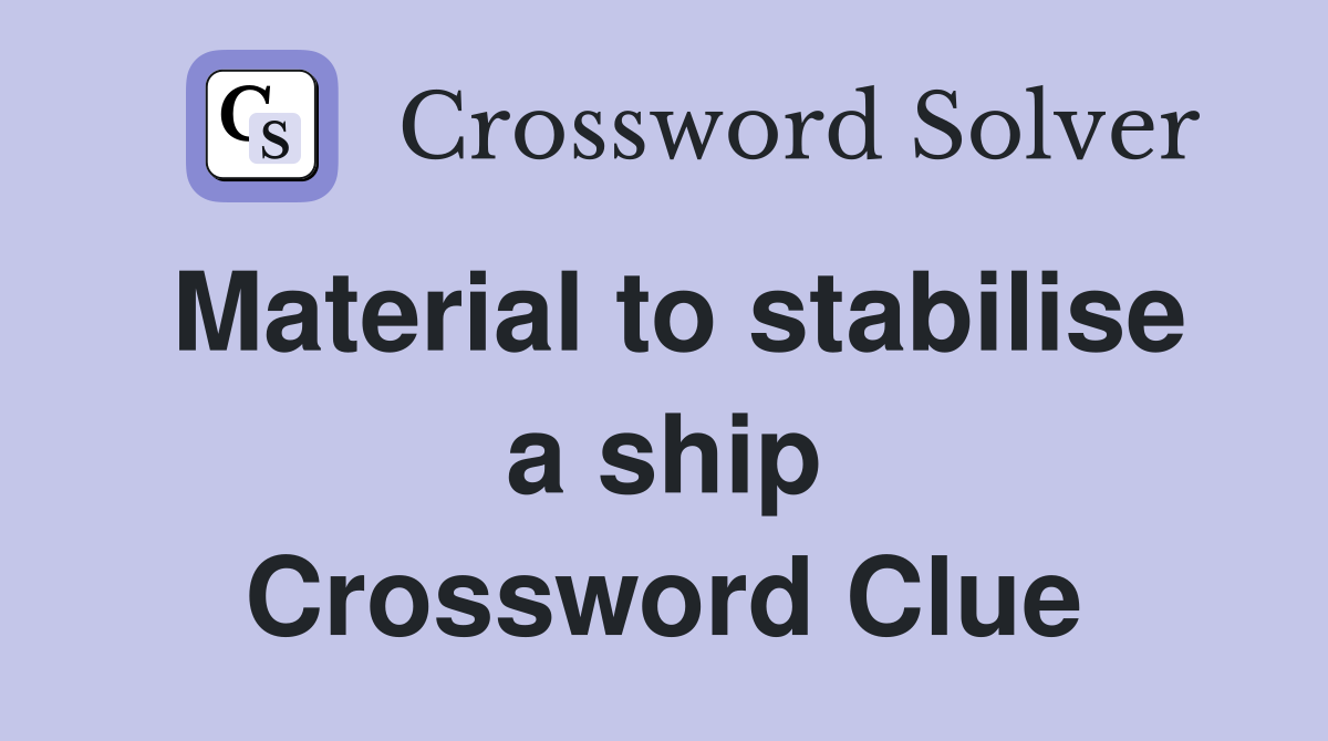 Material to stabilise a ship Crossword Clue
