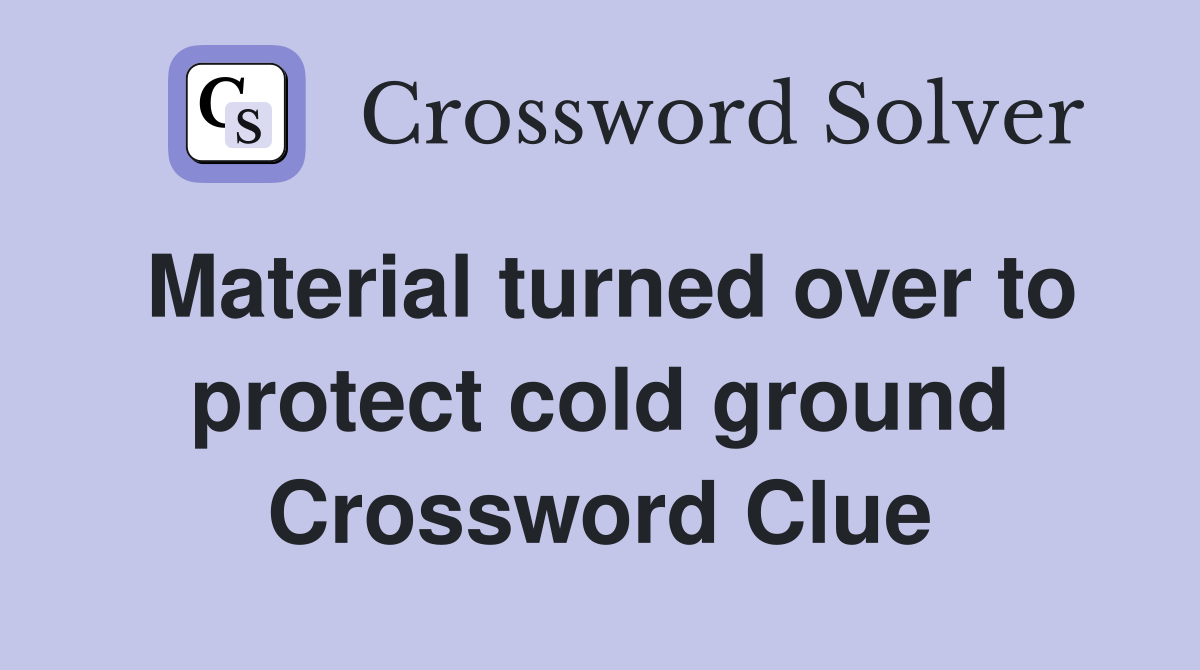 Material turned over to protect cold ground Crossword Clue