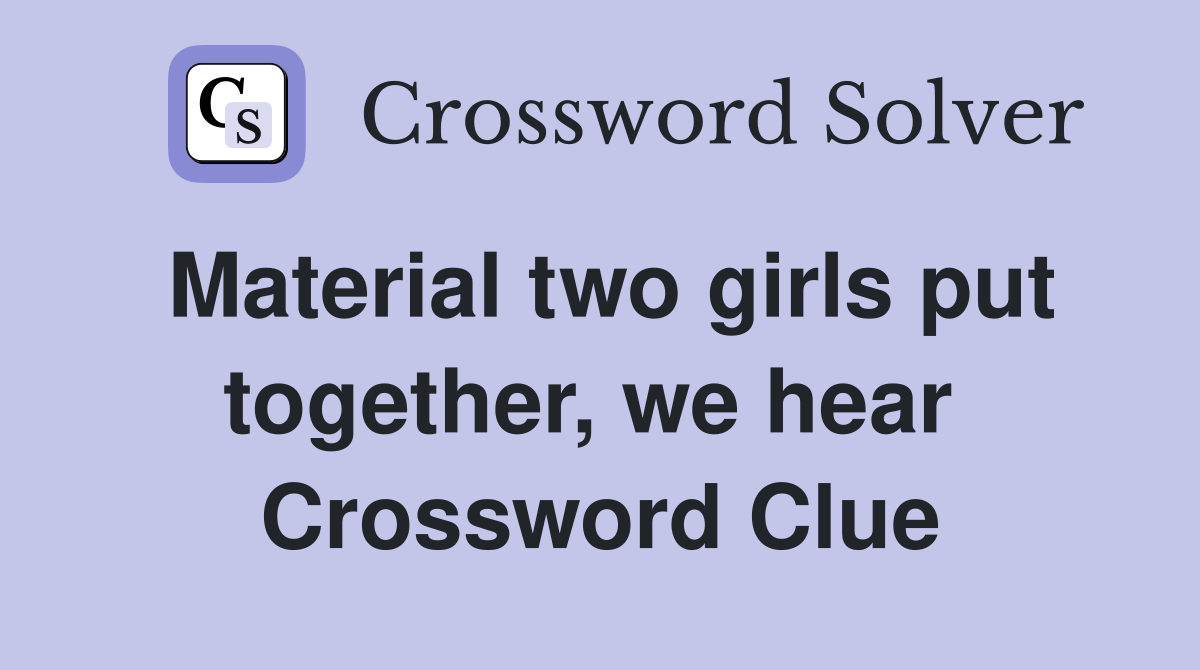 Material two girls put together, we hear  Crossword Clue