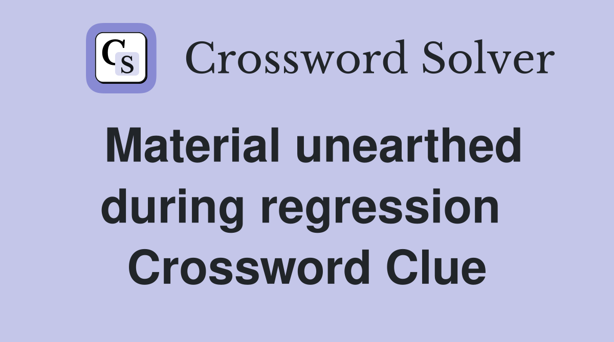 Material unearthed during regression  Crossword Clue