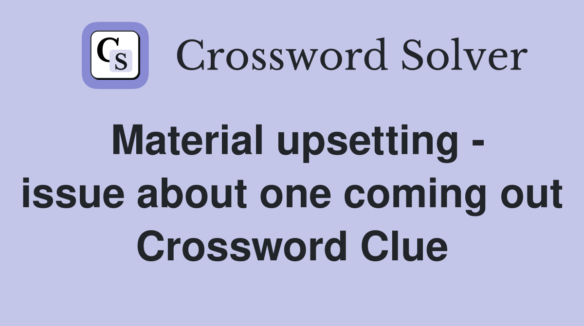 Material upsetting - issue about one coming out Crossword Clue