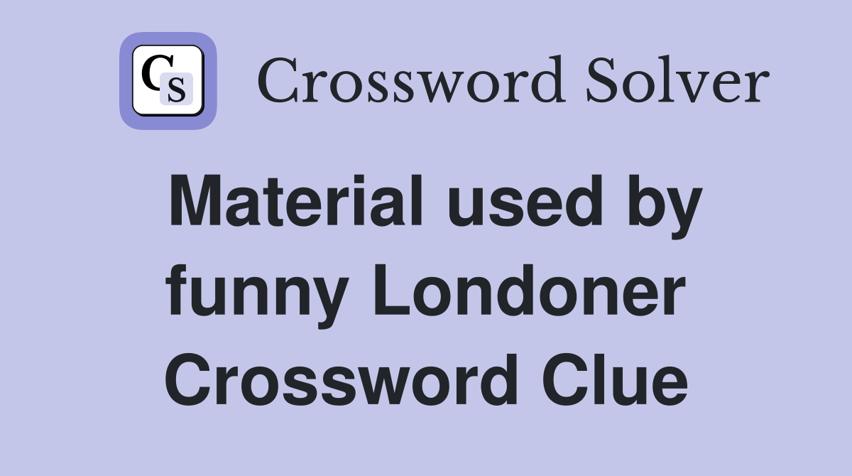 Material used by funny Londoner Crossword Clue