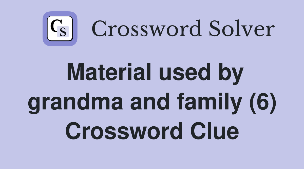 Material used by grandma and family (6) Crossword Clue