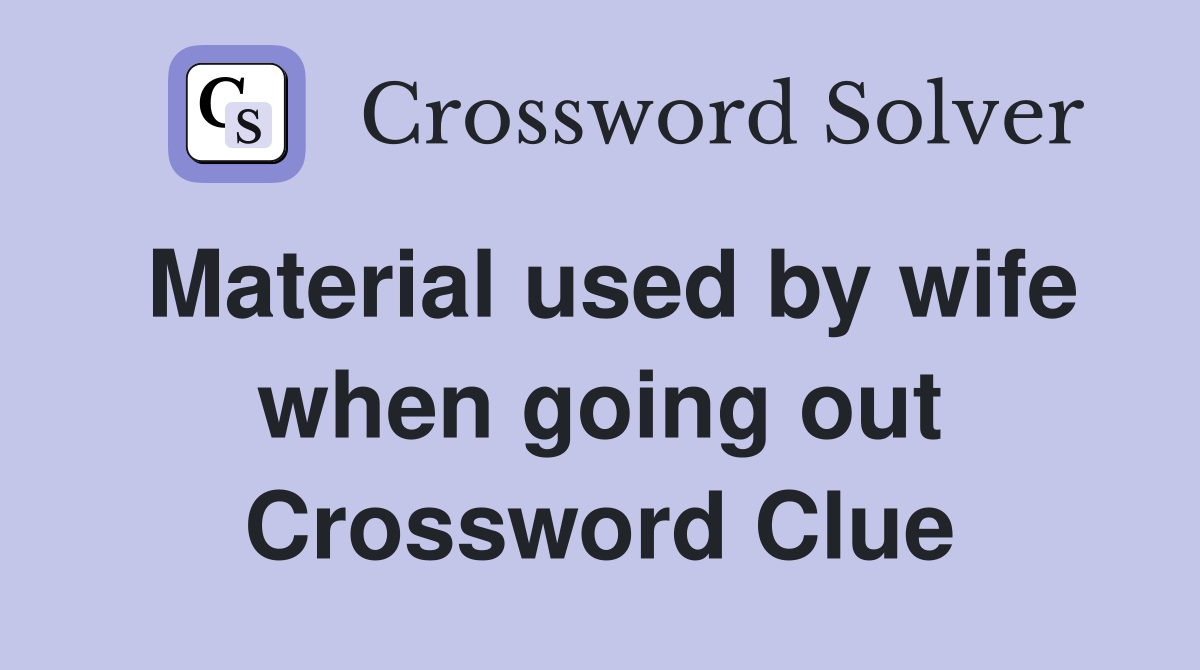 Material used by wife when going out Crossword Clue
