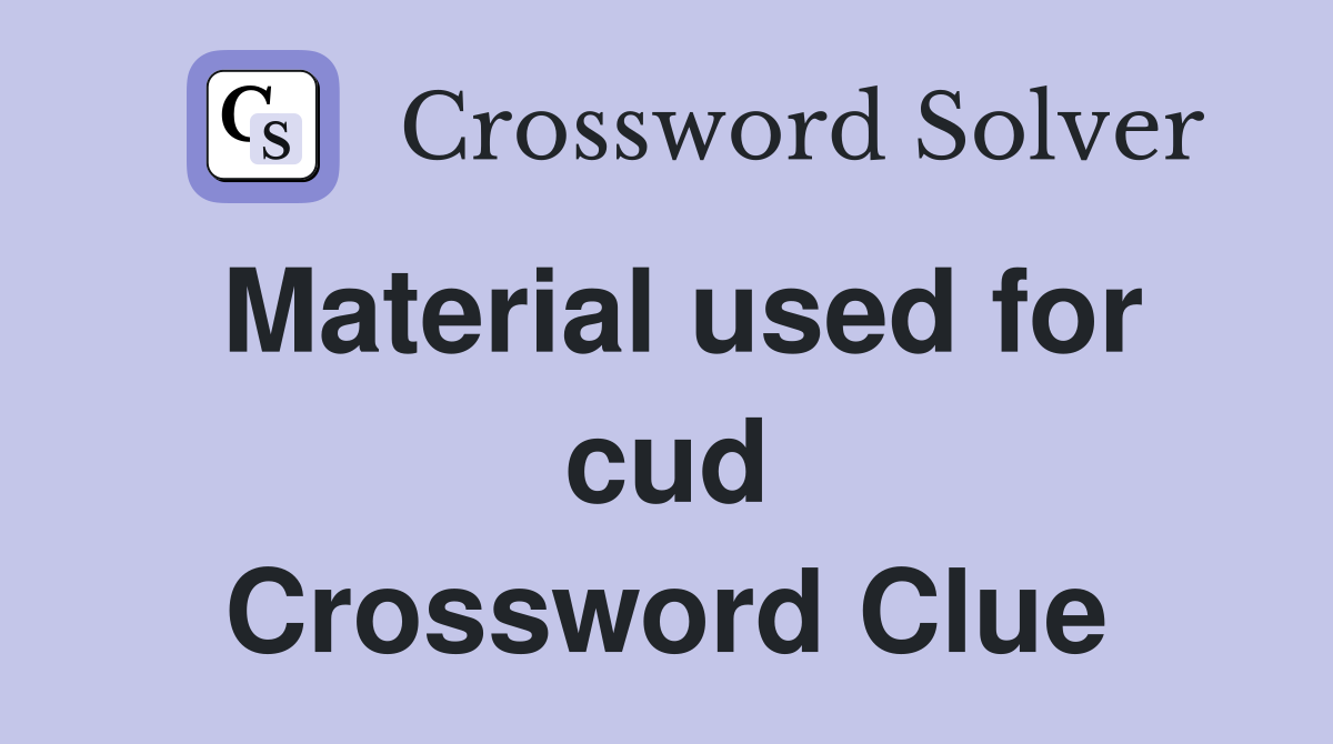 Material used for cud Crossword Clue