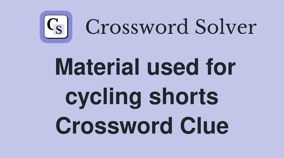 Material used for cycling shorts Crossword Clue