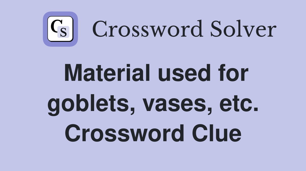 Material used for goblets, vases, etc. Crossword Clue