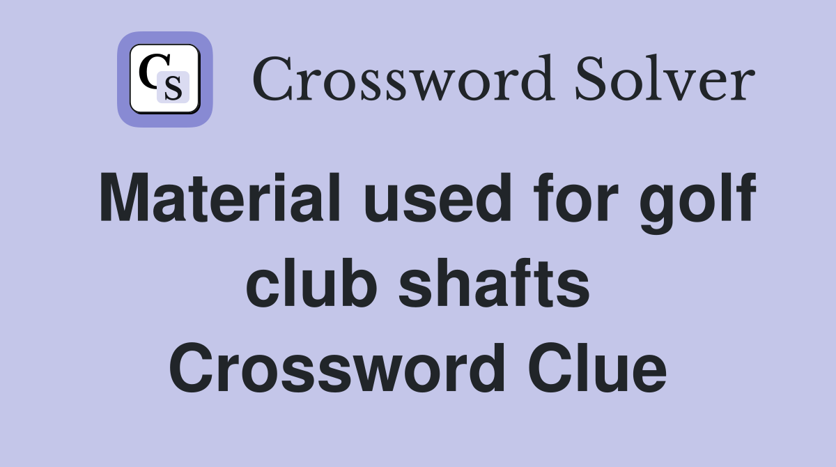 Material used for golf club shafts Crossword Clue