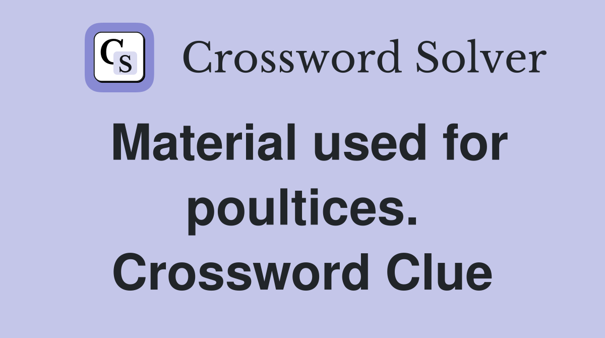 Material used for poultices. Crossword Clue