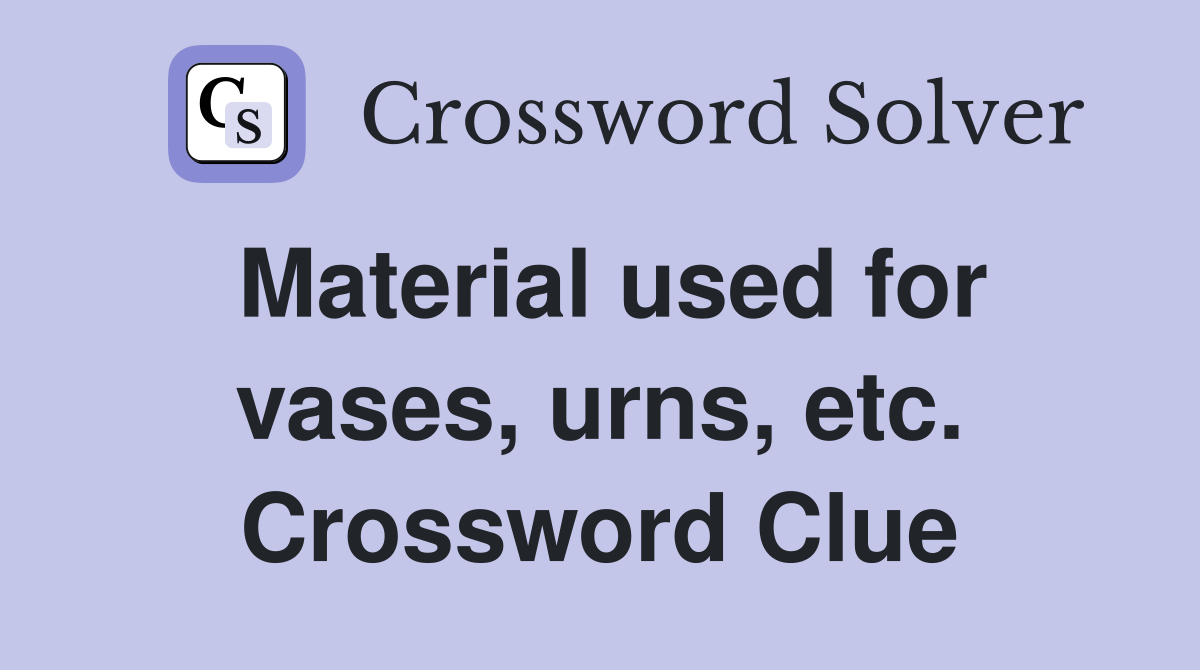 Material used for vases, urns, etc. Crossword Clue