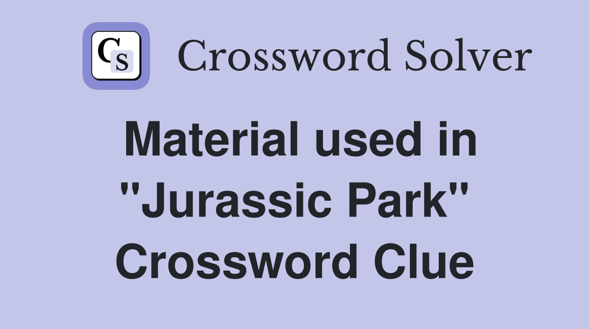 Material used in "Jurassic Park" Crossword Clue