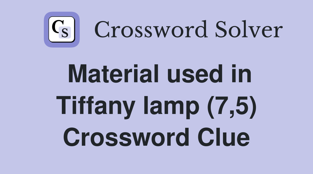 Material used in Tiffany lamp (7,5) Crossword Clue